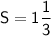 \sf S=1\dfrac{1}{3}