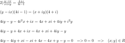 2) \frac{y-ix}{x+iy}=\frac{4+i}{4i-1}\\\\(y-ix)(4i-1)=(x+iy)(4+i)\\\\4iy-y-4i^2x+ix=4x+xi+4iy+i^2y\\\\4iy-y+4x+ix=4x+xi+4iy-y\\\\4iy-4iy+xi-xi+4x-4x+y-y=0 \ \ = 0=0\ \ =\ \ (x;y)\in R