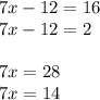 7x-12= 16\\7x-12= 2\\\\7x=28\\7x=14