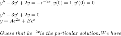 y''-3y'+2y = -e^{-2x},y(0)=1, y'(0)=0.\\\\y''-3y'+2y=0\\y=Ae^{2x}+Be^{x}\\\\Guess\,\, that\,\, ke^{-2x} is \,\, the\,\, particular\,\, solution.\, We\,\, have\\