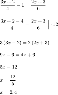 \dfrac{3x+2}{4}-1=\dfrac{2x+3}{6}\\\\\\\dfrac{3x+2-4}{4}=\dfrac{2x+3}{6}\ \Big|\cdot 12\\\\\\3\, (3x-2)=2\, (2x+3)\\\\9x-6=4x+6\\\\5x=12\\\\x=\dfrac{12}{5}\\\\x=2,4