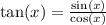 \tan(x) = \frac{ \sin(x) }{ \cos(x) }