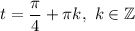 t = \dfrac{\pi}{4} + \pi k, \ k \in \mathbb{Z}