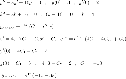 y''-8y'+16y=0\ \ ,\ \ \ y(0)=3\ \ ,\ \ y'(0)=2\\\\k^2-8k+16=0\ \ ,\ \ (k-4)^2=0\ \ ,\ \ k=4\\\\y_{obshee}=e^{4x}\, (C_1+C_2x)\\\\y'=4e^{4x}(C_1+C_2x)+C_2\cdot e^{4x}=e^{4x}\cdot (4C_1+4C_2x+C_2)\\\\y'(0)=4C_1+C_2=2\\\\y(0)=C_1=3\ \ ,\ \ \ 4\cdot 3+C_2=2\ \ ,\ \ C_1=-10\\\\\underline {\ y_{chastn.}=e^{4x}\, (-10+3x)\ }