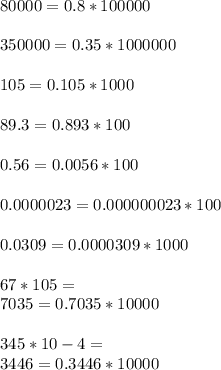 80000=0.8*100000\\\\350000=0.35*1000000\\\\105=0.105*1000\\\\89.3=0.893*100\\\\0.56=0.0056*100\\\\0.0000023=0.000000023*100\\\\0.0309=0.0000309*1000\\\\67*105=\\7035=0.7035*10000\\\\345*10-4=\\3446=0.3446*10000