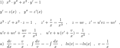 1)\ \ x^3\cdot y''+x^2\cdot y'=1\\\\y'=z(x)\ \ ,\ \ y''=z'(x)\\\\x^3\cdot z'+x^2\cdot z=1\ \ ,\ \ \ z'+\dfrac{z}{x}=\dfrac{1}{x^3}\ \ ,\ \ \ z=uv\ ,\ z'=u'vz=uv'\ \ ,\\\\u'v+uv'+\dfrac{uv}{x}=\dfrac{1}{x^3}\ \ ,\ \ \ u'v+u\, (v'+\dfrac{v}{x})=\dfrac{1}{x^3}\ \ ,\\\\a)\ \ \dfrac{dv}{dx}=-\dfrac{v}{x}\ \ ,\ \ \int \dfrac{dv}{v}=-\int \dfrac{dx}{x}\ \ ,\ \ ln|v|=-ln|x|\ \ ,\ \ v=\dfrac{1}{x}