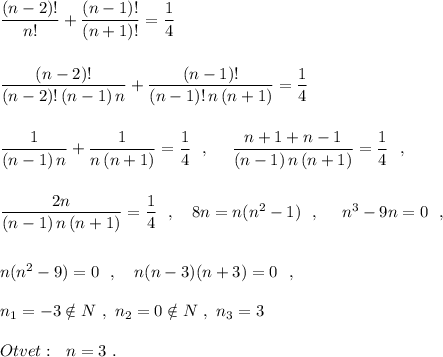 \dfrac{(n-2)!}{n!}+\dfrac{(n-1)!}{(n+1)!}=\dfrac{1}{4}\\\\\\\dfrac{(n-2)!}{(n-2)!\, (n-1)\, n}+\dfrac{(n-1)!}{(n-1)!\, n\, (n+1)}=\dfrac{1}{4}\\\\\\\dfrac{1}{(n-1)\, n}+\dfrac{1}{n\, (n+1)}=\dfrac{1}{4}\ \ ,\ \ \ \ \dfrac{n+1+n-1}{(n-1)\, n\, (n+1)}=\dfrac{1}{4}\ \ ,\\\\\\\dfrac{2n}{(n-1)\, n\, (n+1)}=\dfrac{1}{4}\ \ ,\ \ \ 8n=n(n^2-1)\ \ ,\ \ \ \ n^3-9n=0\ \ ,\\\\\\n(n^2-9)=0\ \ ,\ \ \ n(n-3)(n+3)=0\ \ ,\\\\n_1=-3\notin N\ ,\ n_2=0\notin N\ ,\ n_3=3\\\\Otvet:\ \ n=3\ .