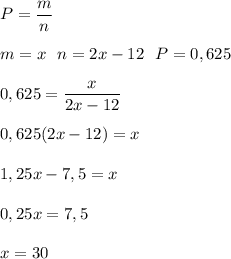 \displaystyle P=\frac{m}{n}\\\\m=x\ \ n=2x-12\ \ P=0,625\\\\0,625=\frac{x}{2x-12}\\\\0,625(2x-12)=x\\\\1,25x-7,5=x\\\\0,25x=7,5\\\\x=30