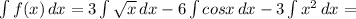 \int\limits {f(x)} \, dx = 3\int\limits {\sqrt{x} } \, dx - 6\int\limits {cosx} \, dx - 3\int\limits {x^{2} } \, dx =