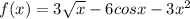 f(x) = 3\sqrt{x} -6cosx - 3x^{2}