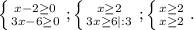 \left \{ {{x-2\geq0 } \atop {3x-6\geq0 }} \right. ;\left \{ {{x\geq 2} \atop {3x\geq6 }|:3} \right. ;\left \{ {{x\geq2 } \atop {x\geq 2}} \right. .