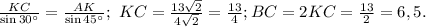 \frac{KC}{\sin 30^{\circ}}=\frac{AK}{\sin 45^{\circ}};\ KC=\frac{13\sqrt{2}}{4\sqrt{2}}=\frac{13}{4}; BC=2KC=\frac{13}{2}=6,5.