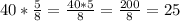 40*\frac{5}{8} =\frac{40*5}{8} =\frac{200}{8} =25