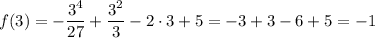 \displaystyle f(3)=-\frac{3^4}{27}+\frac{3^2}{3}-2\cdot 3 + 5 = -3+3-6+5=-1