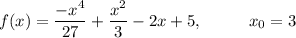 \displaystyle f(x)=\frac{-x^4}{27}+\frac{x^2}{3}-2x+5,\;\;\;\;\;\;\;\;\;\;x_0=3