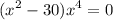 \displaystyle (x^2-30)x^4=0