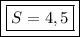 \boxed{\boxed{S=4,5}}