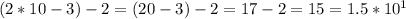 (2*10-3)-2=(20-3)-2=17-2=15=1.5*10^1