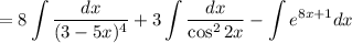 = \displaystyle 8 \int \dfrac{dx}{(3 - 5x)^{4}} + 3\int \dfrac{dx}{\cos^{2}2x} - \int e^{8x+1} dx