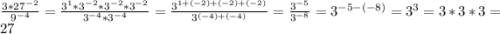 \frac{3*27^{-2} }{9^{-4} } =\frac{3^1*3^{-2}*3^{-2}*3^{-2} }{3^{-4} *3^{-4} } =\frac{3^{1+(-2)+(-2)+(-2)} }{3^{(-4)+(-4)} } =\frac{3^{-5} }{3^{-8} } =3^{-5-(-8)} =3^3=3*3*3=27