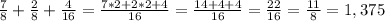 \frac{7}{8} +\frac{2}{8} +\frac{4}{16} =\frac{7*2+2*2+4}{16} =\frac{14+4+4}{16} =\frac{22}{16} =\frac{11}{8} =1,375