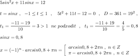 5sin^2x+11sinx=12\\\\t=sinx\ ,\ \ -1\leq t\leq 1\ \ ,\ \ \ 5t^2+11t-12=0\ \ ,\ \ D=361=19^2\ ,\\\\t_1=\dfrac{-11-19}{10}=31\ \ ne\ podxodit\ \ ,\ \ t_1=\dfrac{-11+19}{10}=\dfrac{4}{5}=0,8\\\\sinx=0,8\\\\x=(-1)^{n}\cdot arcsin0,8+\pi n=\left[\begin{array}{l}arcsin0,8+2\pi n\ ,\ n\in Z\\\pi -arcsin0,8+2\pi n\ ,\ n\in Z\end{array}\right