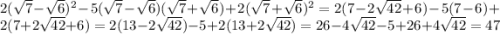 2(\sqrt{7} -\sqrt{6} )^2 -5 (\sqrt{7} -\sqrt{6})(\sqrt{7}+\sqrt{6}) +2 (\sqrt{7} +\sqrt{6} )^2 = 2(7-2\sqrt{42} +6) -5(7-6) +2(7+2\sqrt{42} +6) = 2(13-2\sqrt{42} ) -5 +2(13+2\sqrt{42} ) = 26-4\sqrt{42} -5 +26+4\sqrt{42} = 47