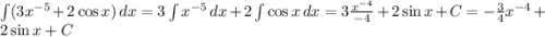 \int (3x^{-5} + 2\cos x)\,dx = 3\int x^{-5}\,dx + 2\int \cos x\,dx = 3\frac{x^{-4}}{-4} + 2\sin x + C = -\frac{3}{4}x^{-4} + 2\sin x + C