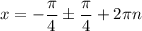 x=-\dfrac{\pi}{4}\pm\dfrac{\pi }{4} +2\pi n