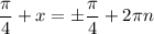 \dfrac{\pi}{4} +x=\pm\dfrac{\pi }{4} +2\pi n