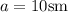 a=10\mathrm{sm}