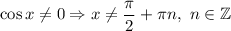 \cos x\neq 0\Rightarrow x\neq \dfrac{\pi}{2}+\pi n,\ n\in\mathbb{Z}