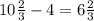 10\frac{2}{3} -4=6\frac{2}{3}