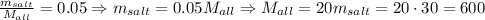 \frac{m_{salt}}{M_{all}} = 0.05 \Rightarrow m_{salt} = 0.05M_{all} \Rightarrow M_{all} = 20m_{salt} = 20 \cdot 30 = 600