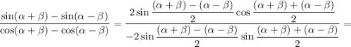 \dfrac{\sin (\alpha+\beta ) - \sin (\alpha - \beta )}{\cos (\alpha+\beta ) - \cos (\alpha - \beta )} = \dfrac{2\sin \dfrac{(\alpha + \beta) - (\alpha - \beta )}{2} \cos \dfrac{(\alpha + \beta) + (\alpha - \beta )}{2} }{-2\sin \dfrac{(\alpha + \beta) - (\alpha - \beta )}{2} \sin \dfrac{(\alpha + \beta) + (\alpha - \beta )}{2} } =