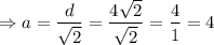 \Rightarrow a=\dfrac{d}{\sqrt{2}}=\dfrac{4\sqrt{2}}{\sqrt{2}}=\dfrac{4}{1}=4