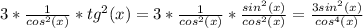 3*\frac{1}{cos^{2} (x)} *tg^{2} (x)=3*\frac{1}{cos^{2} (x)} *\frac{sin^{2} (x)}{cos^{2}(x) } =\frac{3sin^{2} (x)}{cos^{4} (x)}