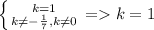 \left \{ {{k=1} \atop {k \neq -\frac{1}{7}, k\neq 0}} \right. = k = 1