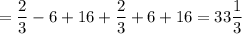 = \dfrac{2}{3} - 6 + 16 + \dfrac{2}{3} + 6 + 16 = 33\dfrac{1}{3}