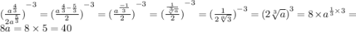 { (\frac{ {a}^{ \frac{4}{3} } }{2 {a}^{ \frac{5}{3} } }) }^{ - 3} = {( \frac{ {a}^{ \frac{4}{3} - \frac{5}{ 3} } }{2} )}^{ - 3} = { (\frac{ {a}^{ \frac{ - 1}{ 3} } }{2}) }^{ - 3} = {( \frac{ \frac{1}{{ \sqrt[3]{a} } } }{2}) }^{ - 3} = {( \frac{1}{2 \sqrt[a]{3} } )}^{ - 3} = {(2 \sqrt[3]{a} )}^{3} = 8 \times {a}^{ \frac{1}{3} \times 3 } = 8a = 8 \times 5 = 40