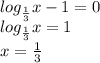 \\ \\ log_{\frac{1}{3}} x - 1 = 0\\ log_{\frac{1}{3}} x = 1\\ x = \frac{1}{3}