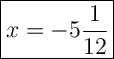 \Large{\boxed{x=-5\dfrac{1}{12}}}