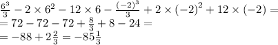 \frac{ {6}^{3} }{3} - 2 \times {6}^{2} - 12 \times 6 - \frac{ {( - 2)}^{3} }{3} + 2 \times {( - 2)}^{2} + 12 \times ( - 2) = \\ = 72 - 72 - 72 + \frac{8}{3} + 8 - 24 = \\ = - 88 + 2 \frac{2}{3} = - 85 \frac{1}{3}