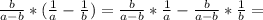 \frac{b}{a-b} *(\frac{1}{a}- \frac{1}{b}) = \frac{b}{a-b} *\frac{1}{a}-\frac{b}{a-b}* \frac{1}{b} =