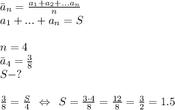 \bar{a}_n = \frac{a_1+a_2+...a_n}{n} \\a_1+...+a_n = S\\\\n=4 \\\bar{a}_4 = \frac{3}{8} \\S - ?\\\\\frac{3}{8} = \frac{S}{4} \:\: \Leftrightarrow \:\: S = \frac{3\cdot 4}{8} = \frac{12}{8} = \frac{3}{2} = 1.5