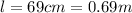 l= 69 cm = 0.69m