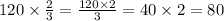 120 \times \frac{2}{3} = \frac{120 \times 2}{3} = 40 \times 2 = 80