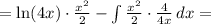 = \ln(4x)\cdot\frac{x^2}{2} - \int \frac{x^2}{2}\cdot\frac{4}{4x}\, dx =