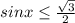 sin x\leq \frac{\sqrt{3} }{2}