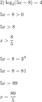 \displaystyle\\2)\log_3(5x-8)=4\\\\5x-80\\\\5x8\\\\x\frac{8}{5}\\\\\\5x-8=3^4\\\\5x-8=81\\\\5x=89\\\\x=\frac{89}{5}